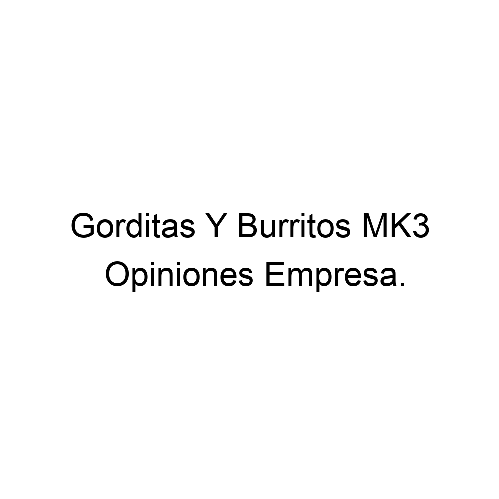 Opiniones Gorditas Y Burritos MK3,
