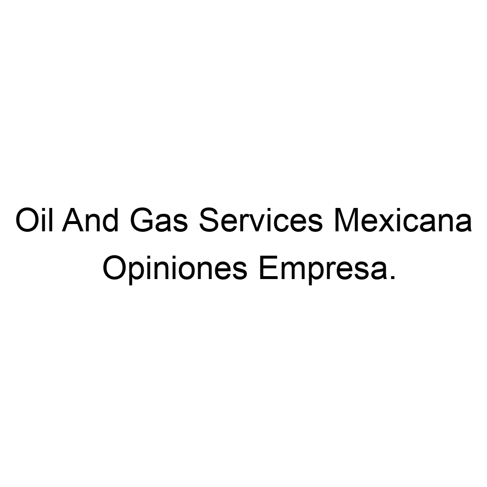 Opiniones Oil And Gas Services Mexicana, 528999252080